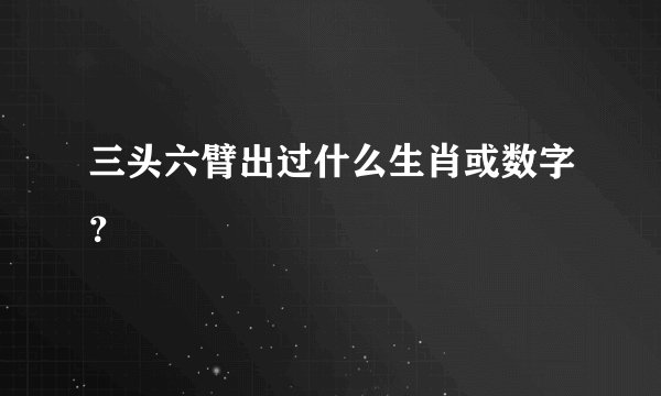 三头六臂出过什么生肖或数字？