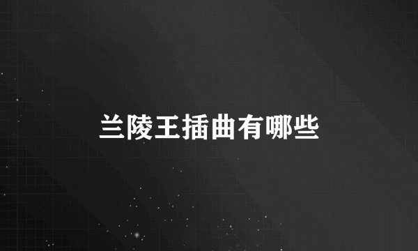 兰陵王插曲有哪些