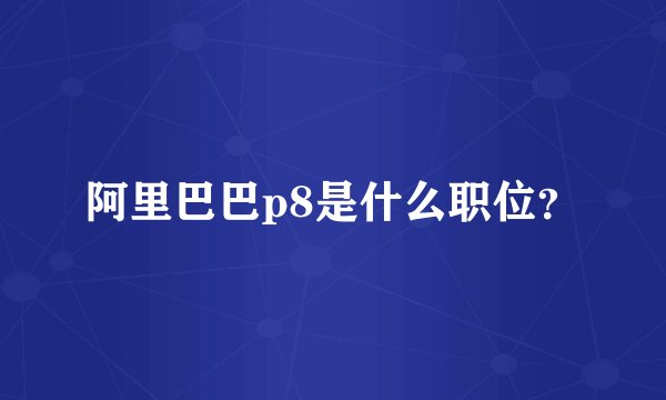阿里巴巴p8是什么职位?