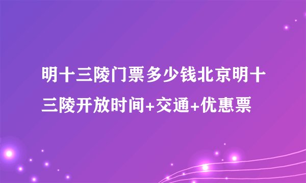 明十三陵门票多少钱北京明十三陵开放时间+交通+优惠票