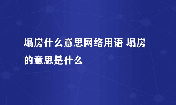 塌房什么意思网络用语 塌房的意思是什么