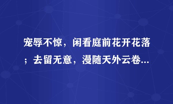 宠辱不惊，闲看庭前花开花落；去留无意，漫随天外云卷云舒。是什么意思