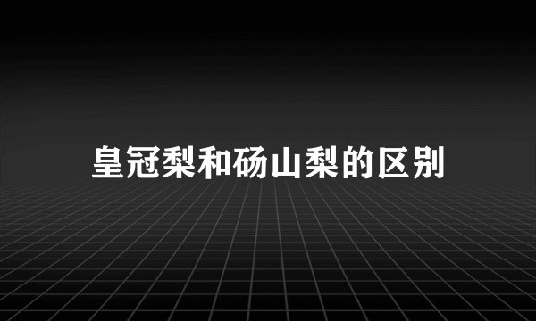 皇冠梨和砀山梨的区别
