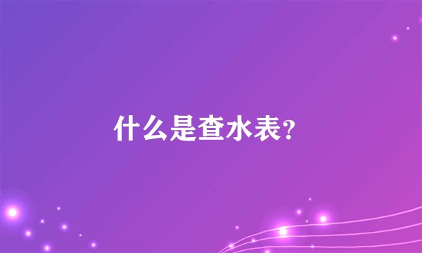 什么是查水表？