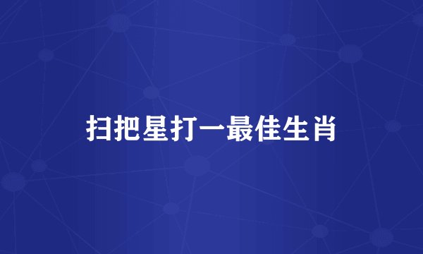 扫把星打一最佳生肖