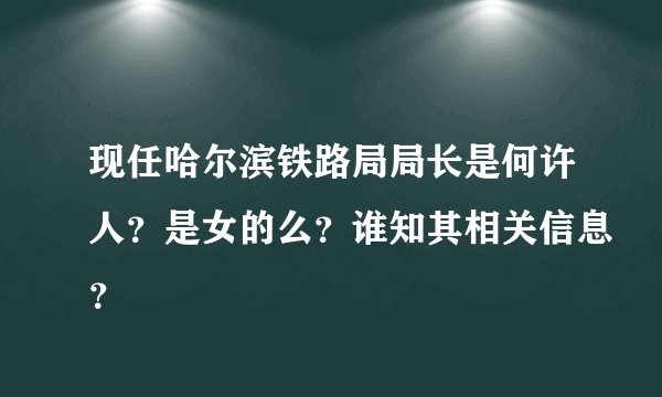 现任哈尔滨铁路局局长是何许人？是女的么？谁知其相关信息？