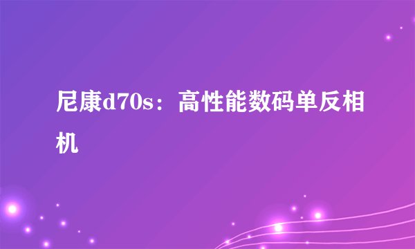 尼康d70s：高性能数码单反相机