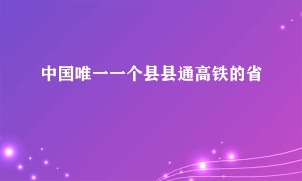 中国唯一一个县县通高铁的省
