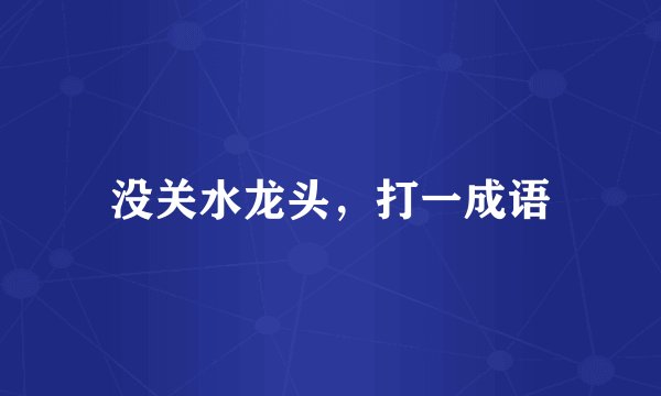 没关水龙头，打一成语