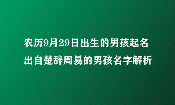 农历9月29日出生的男孩起名出自楚辞周易的男孩名字解析