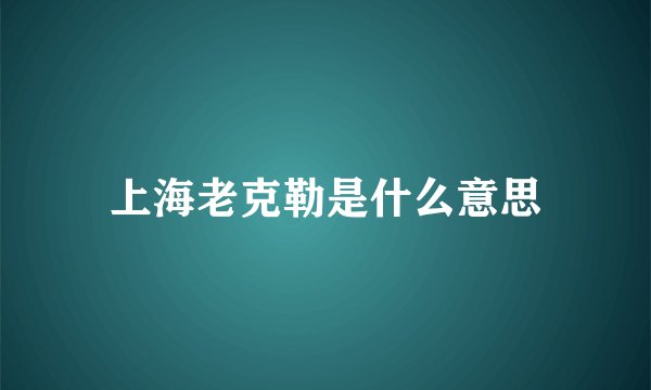 上海老克勒是什么意思
