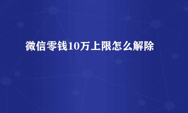 微信零钱10万上限怎么解除
