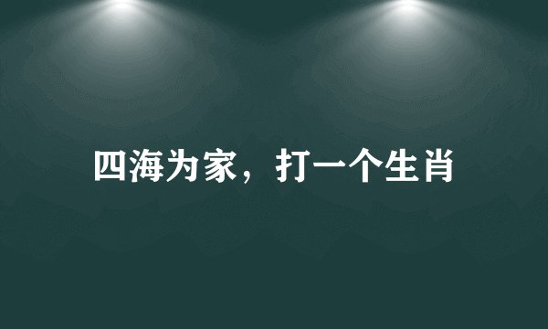 四海为家，打一个生肖