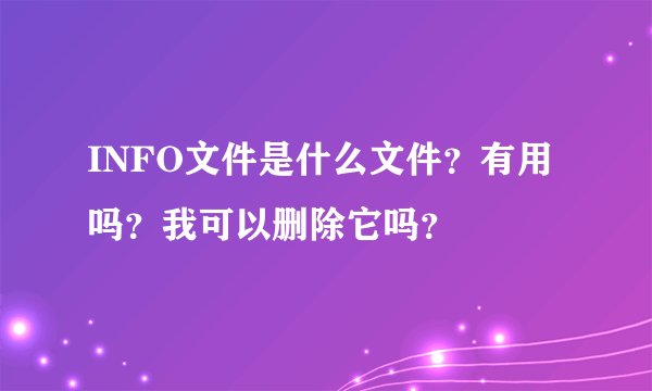 INFO文件是什么文件？有用吗？我可以删除它吗？