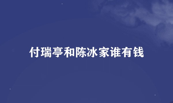付瑞亭和陈冰家谁有钱