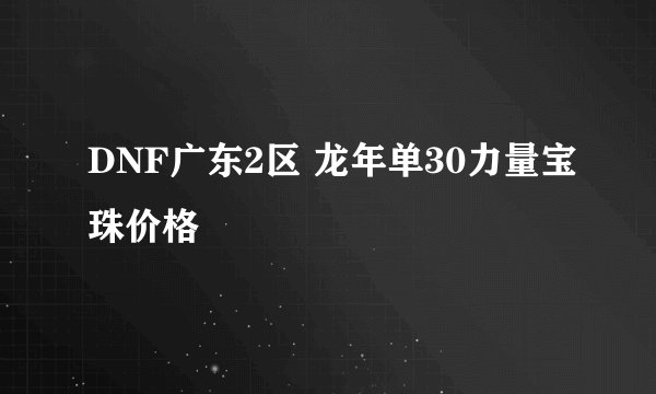 DNF广东2区 龙年单30力量宝珠价格