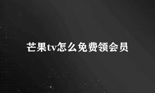 芒果tv怎么免费领会员