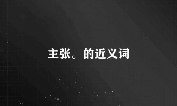 主张。的近义词