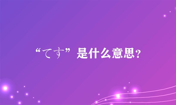 “てす”是什么意思？
