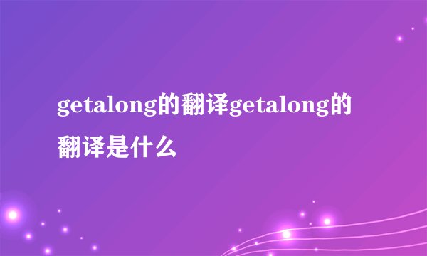 getalong的翻译getalong的翻译是什么