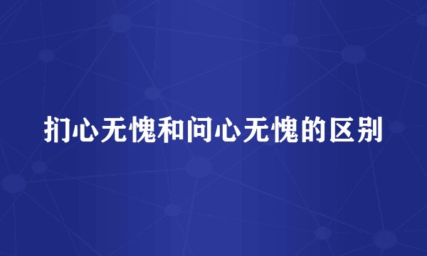 扪心无愧和问心无愧的区别