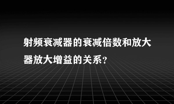 射频衰减器的衰减倍数和放大器放大增益的关系？