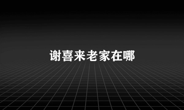 谢喜来老家在哪