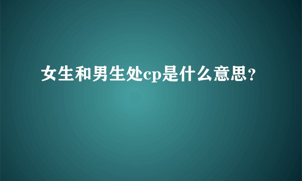 女生和男生处cp是什么意思？