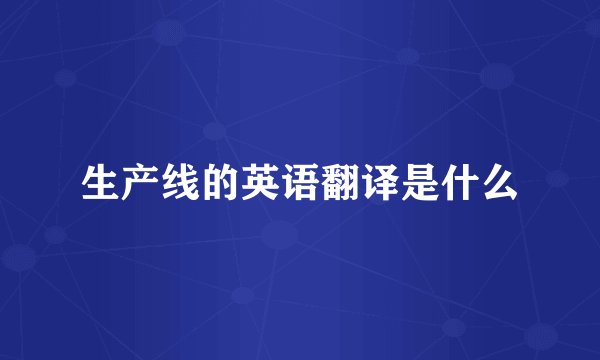 生产线的英语翻译是什么