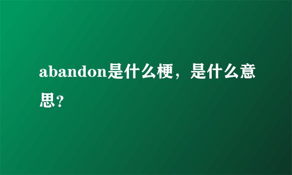 abandon是什么梗，是什么意思？