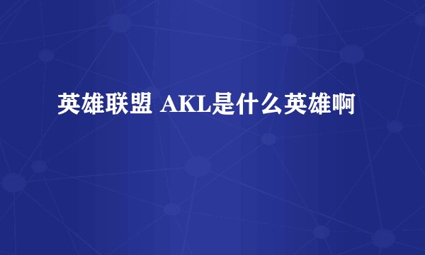 英雄联盟 AKL是什么英雄啊
