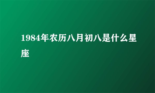 1984年农历八月初八是什么星座