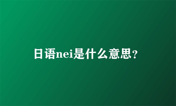 日语nei是什么意思？