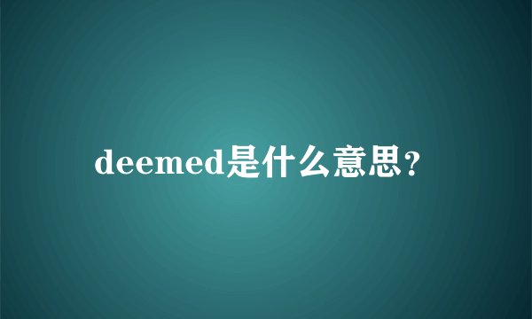 deemed是什么意思？