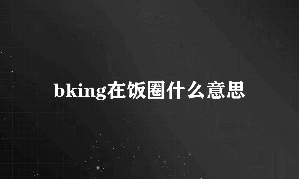 bking在饭圈什么意思