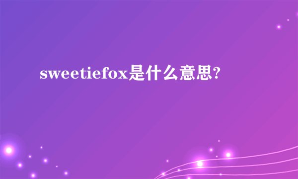 sweetiefox是什么意思?