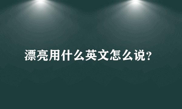 漂亮用什么英文怎么说？