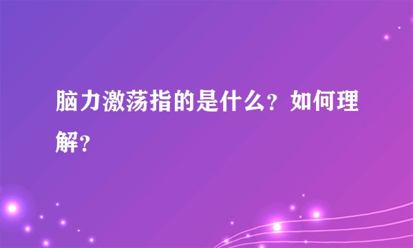 脑力激荡指的是什么？如何理解？