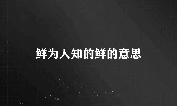 鲜为人知的鲜的意思