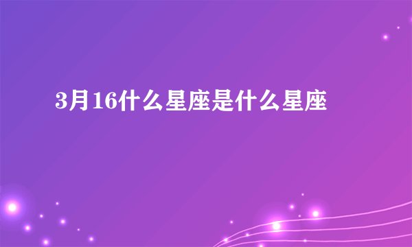 3月16什么星座是什么星座