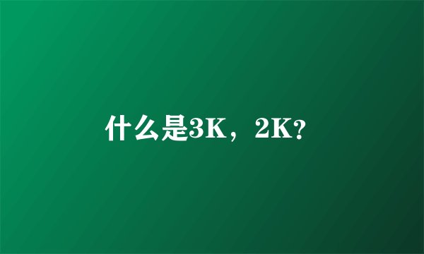 什么是3K，2K？