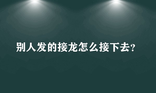 别人发的接龙怎么接下去？