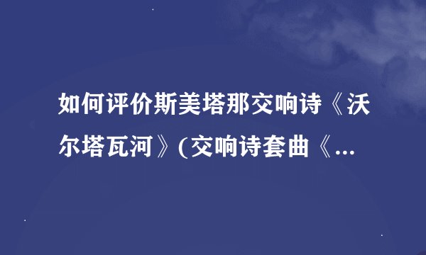 如何评价斯美塔那交响诗《沃尔塔瓦河》(交响诗套曲《我的祖国》第二首，被称为捷克第二国歌)？