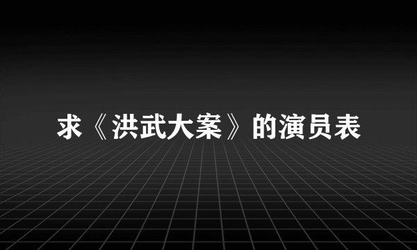 求《洪武大案》的演员表