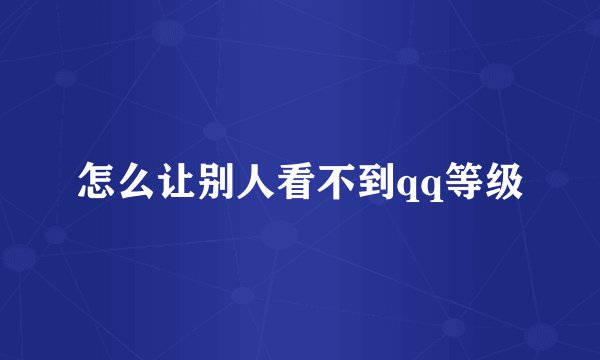 怎么让别人看不到qq等级