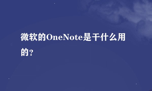 微软的OneNote是干什么用的？