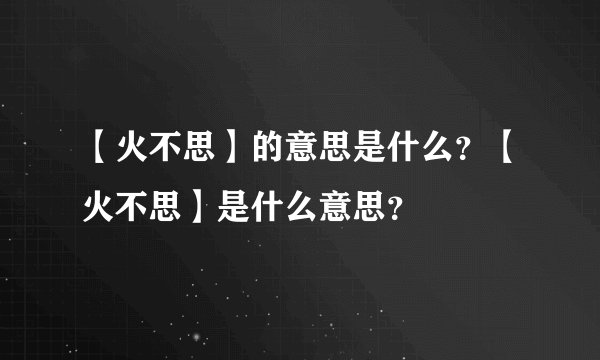 【火不思】的意思是什么？【火不思】是什么意思？