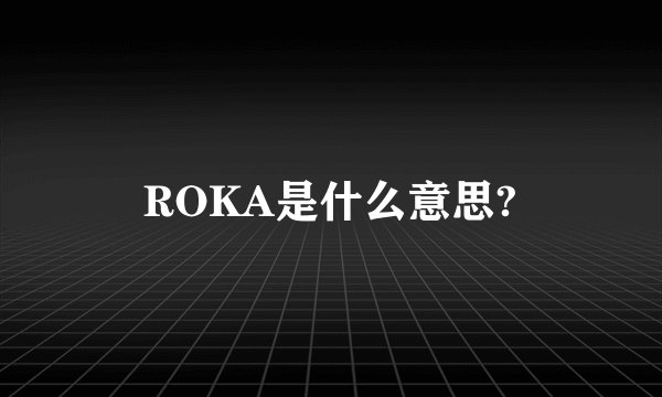 ROKA是什么意思?