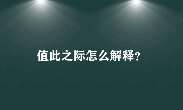 值此之际怎么解释？