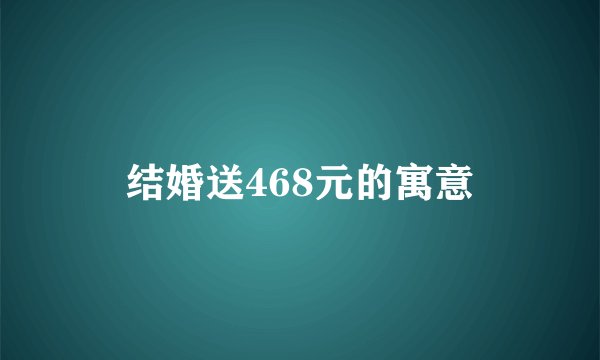 结婚送468元的寓意